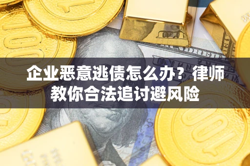 武汉企业恶意逃债怎么办？律师教你合法追讨避风险