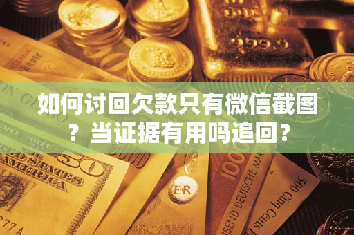 武汉如何讨回欠款只有微信截图？当证据有用吗追回？
