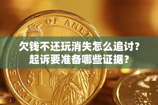 武汉欠钱不还玩消失怎么追讨？起诉要准备哪些证据？