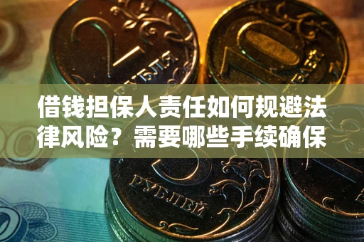 武汉借钱担保人责任如何规避法律风险？需要哪些手续确保安全？