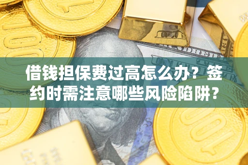 武汉借钱担保费过高怎么办？签约时需注意哪些风险陷阱？