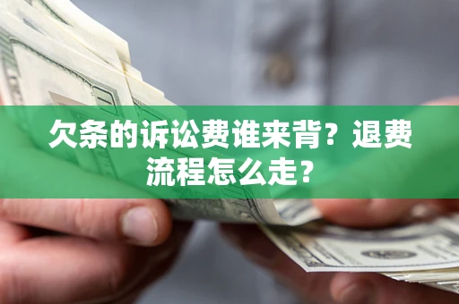 武汉欠条的诉讼费谁来背？退费流程怎么走？