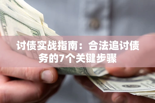 武汉讨债实战指南：合法追讨债务的7个关键步骤