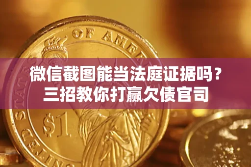 武汉微信截图能当法庭证据吗？三招教你打赢欠债官司