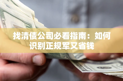 武汉找清债公司必看指南：如何识别正规军又省钱