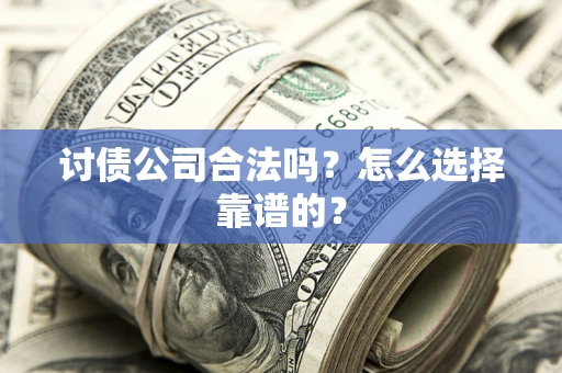 武汉讨债公司合法吗？怎么选择靠谱的？