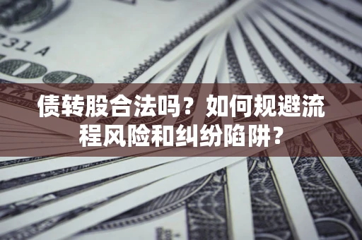 武汉债转股合法吗？如何规避流程风险和纠纷陷阱？