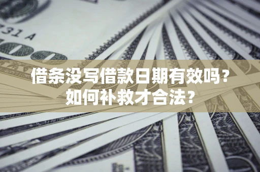 武汉借条没写借款日期有效吗？如何补救才合法？