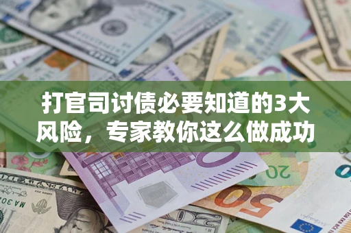 武汉打官司讨债必要知道的3大风险，专家教你这么做成功率飙升