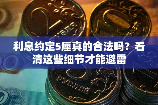 武汉利息约定5厘真的合法吗？看清这些细节才能避雷