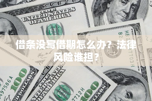 武汉借条没写借期怎么办？法律风险谁担？