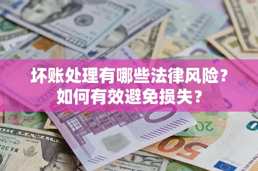 武汉坏账处理有哪些法律风险？如何有效避免损失？