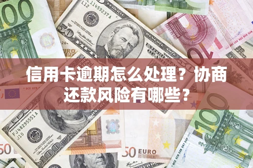 武汉信用卡逾期怎么处理？协商还款风险有哪些？